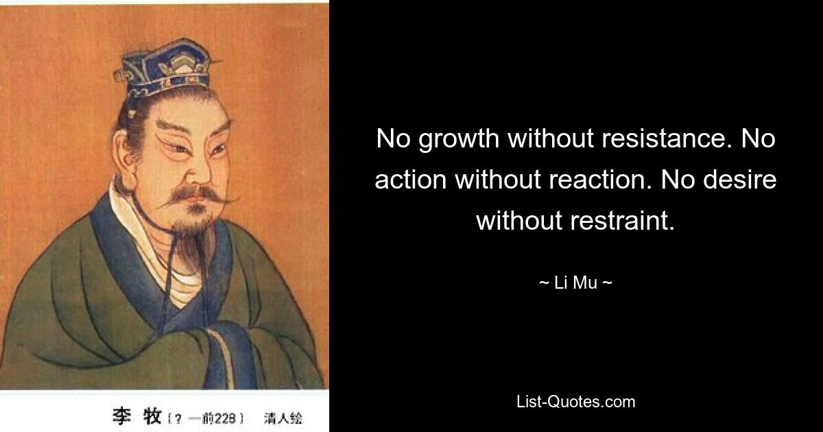 No growth without resistance. No action without reaction. No desire without restraint. — © Li Mu