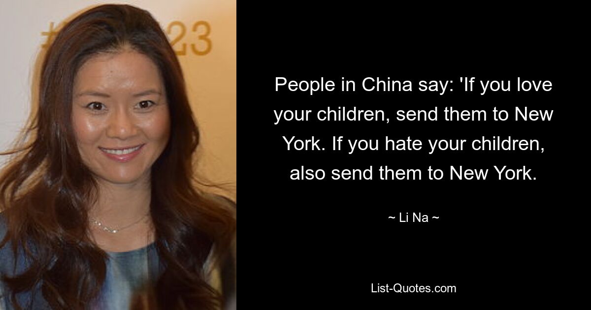 People in China say: 'If you love your children, send them to New York. If you hate your children, also send them to New York. — © Li Na