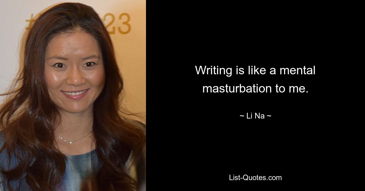 Writing is like a mental masturbation to me. — © Li Na