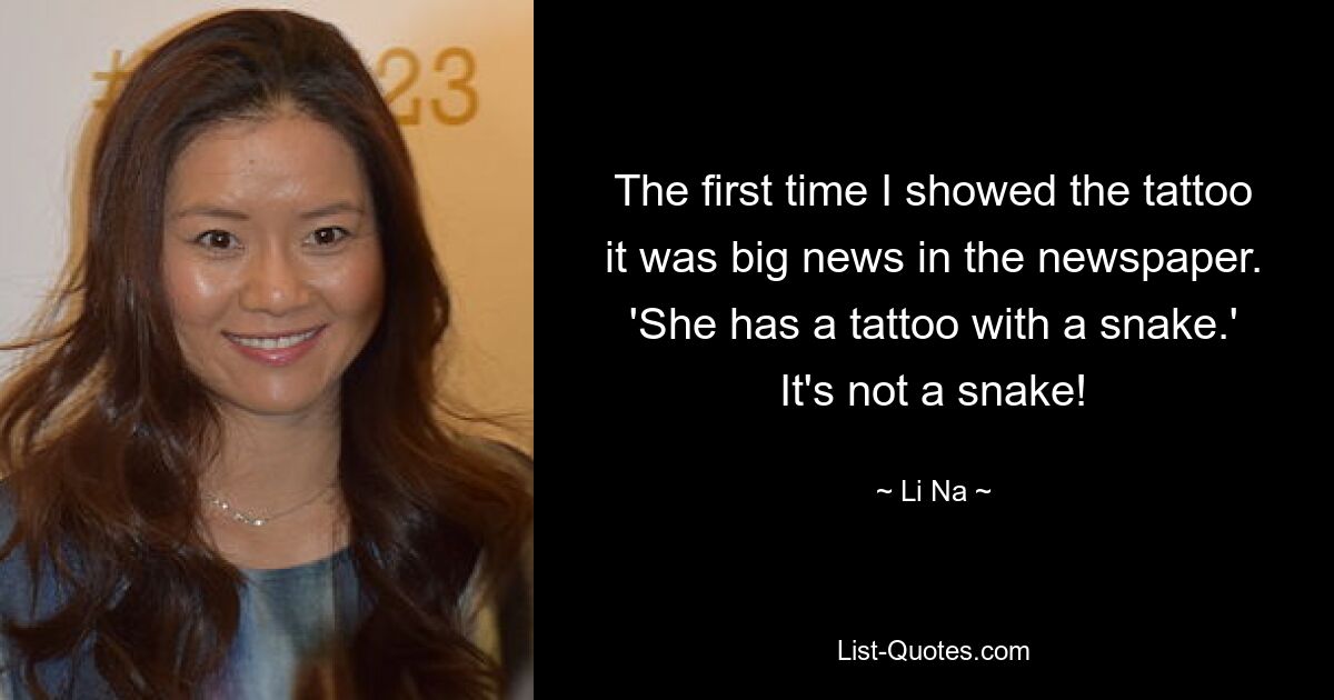 The first time I showed the tattoo it was big news in the newspaper. 'She has a tattoo with a snake.' It's not a snake! — © Li Na