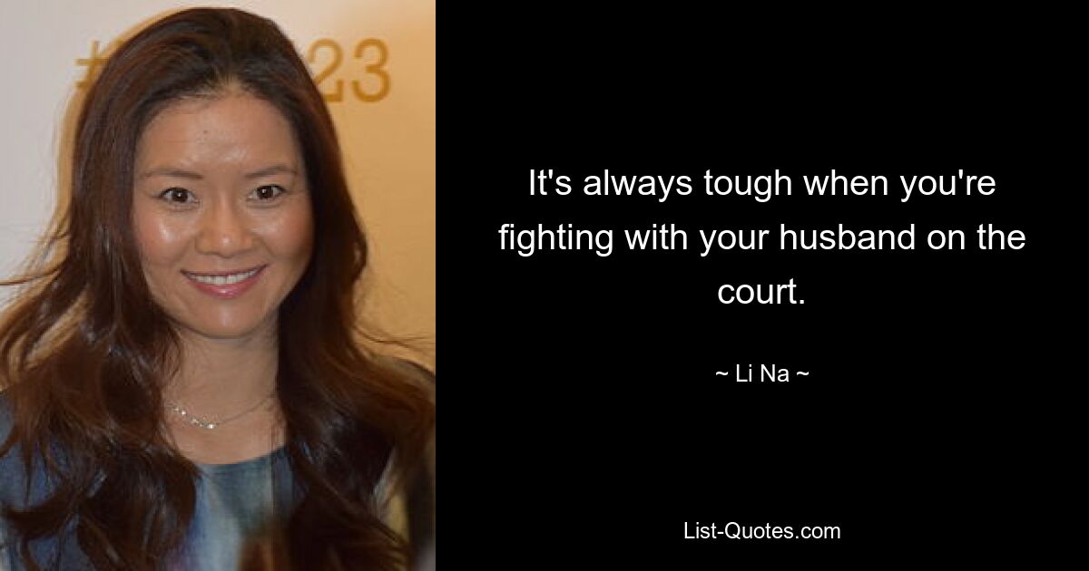 It's always tough when you're fighting with your husband on the court. — © Li Na