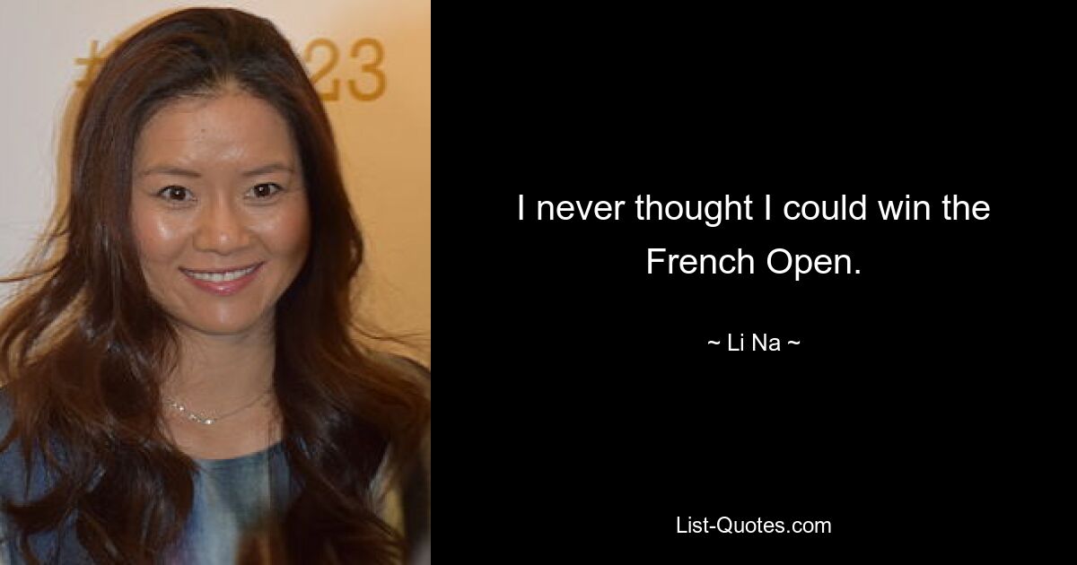 I never thought I could win the French Open. — © Li Na