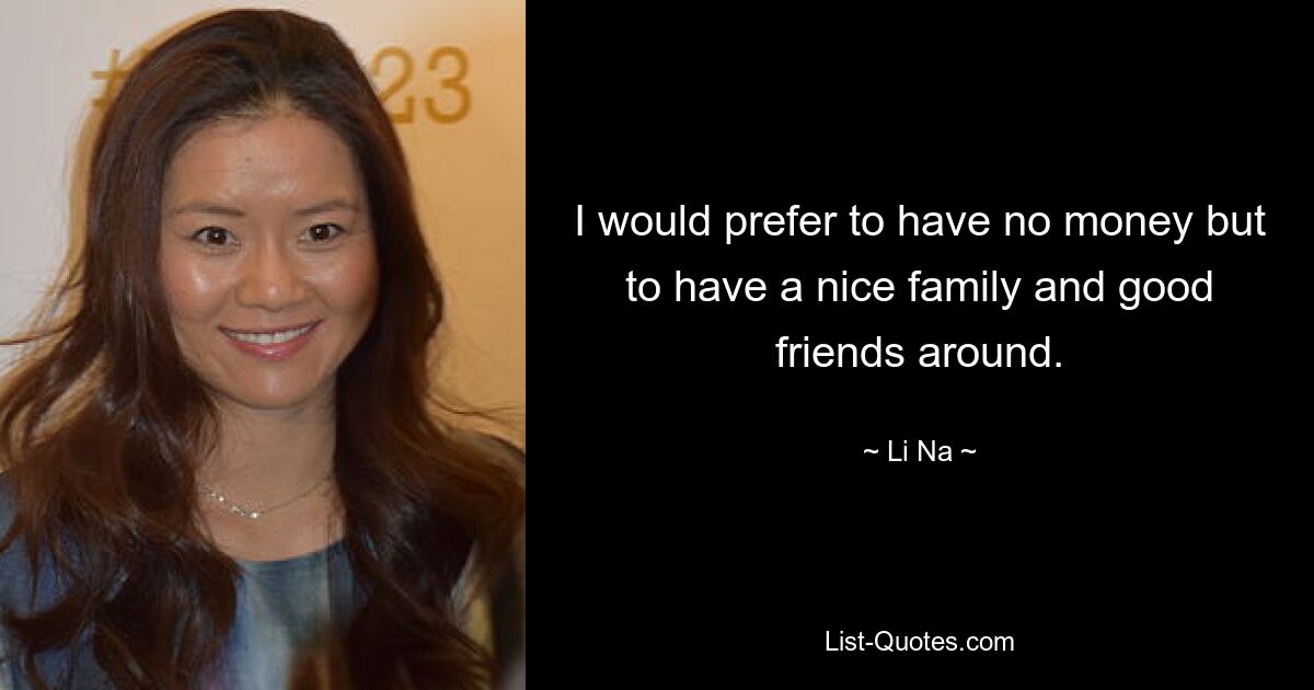 I would prefer to have no money but to have a nice family and good friends around. — © Li Na