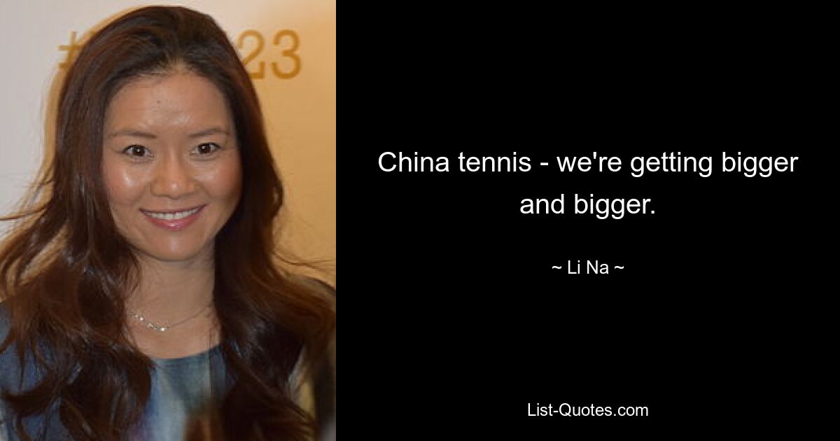 China tennis - we're getting bigger and bigger. — © Li Na