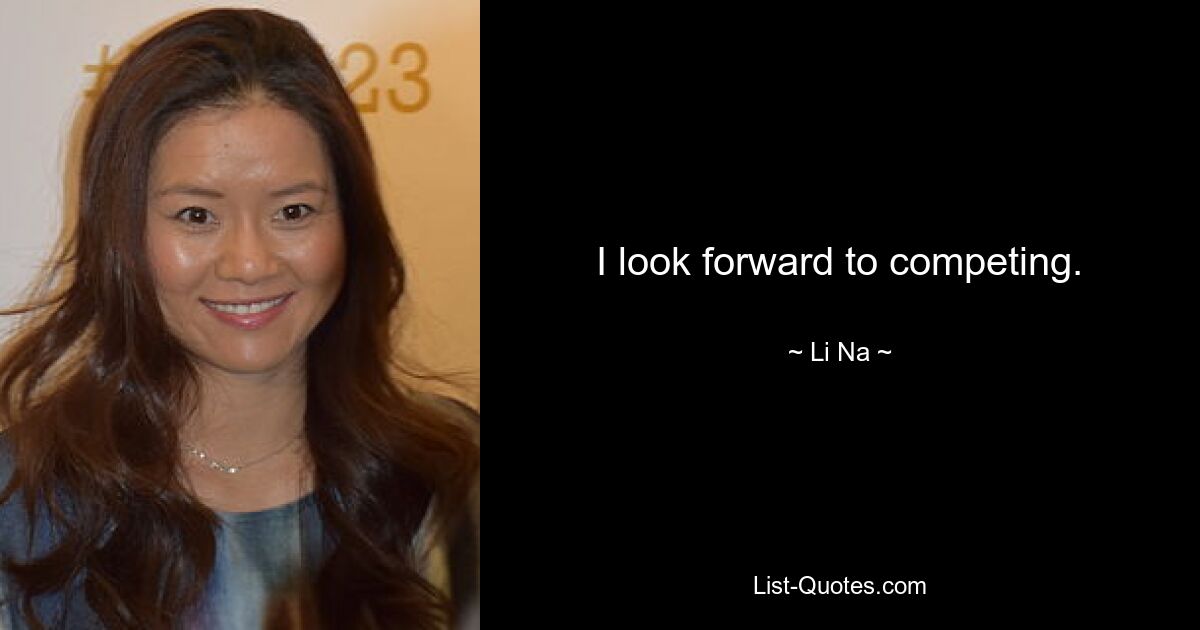 I look forward to competing. — © Li Na