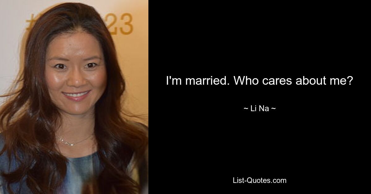 I'm married. Who cares about me? — © Li Na