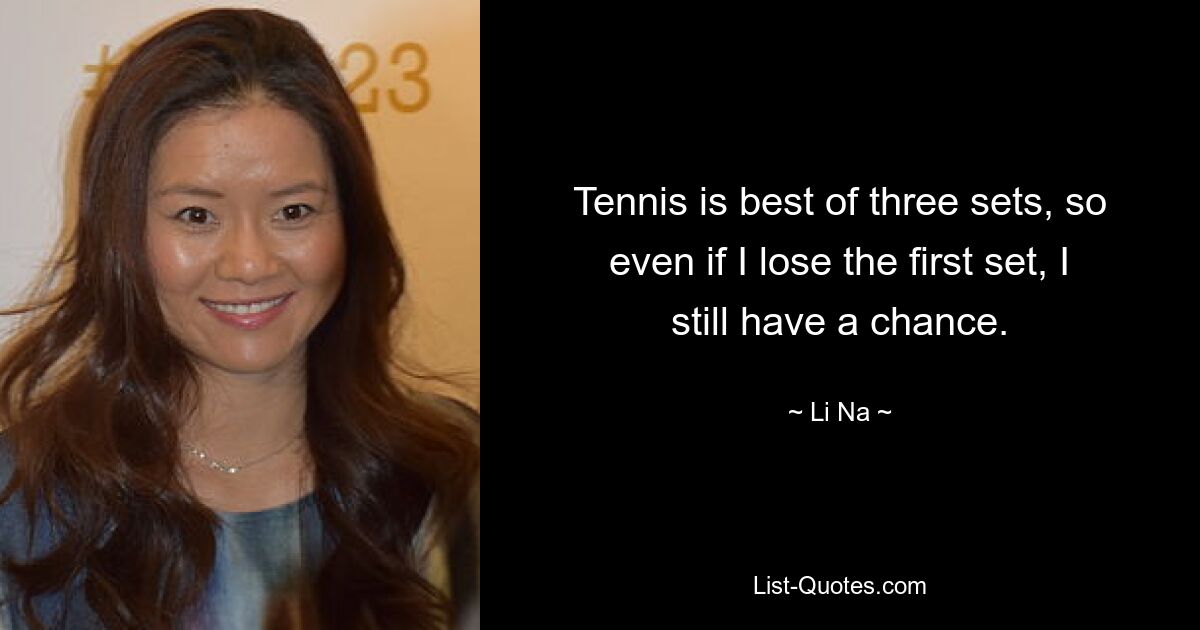 Tennis is best of three sets, so even if I lose the first set, I still have a chance. — © Li Na