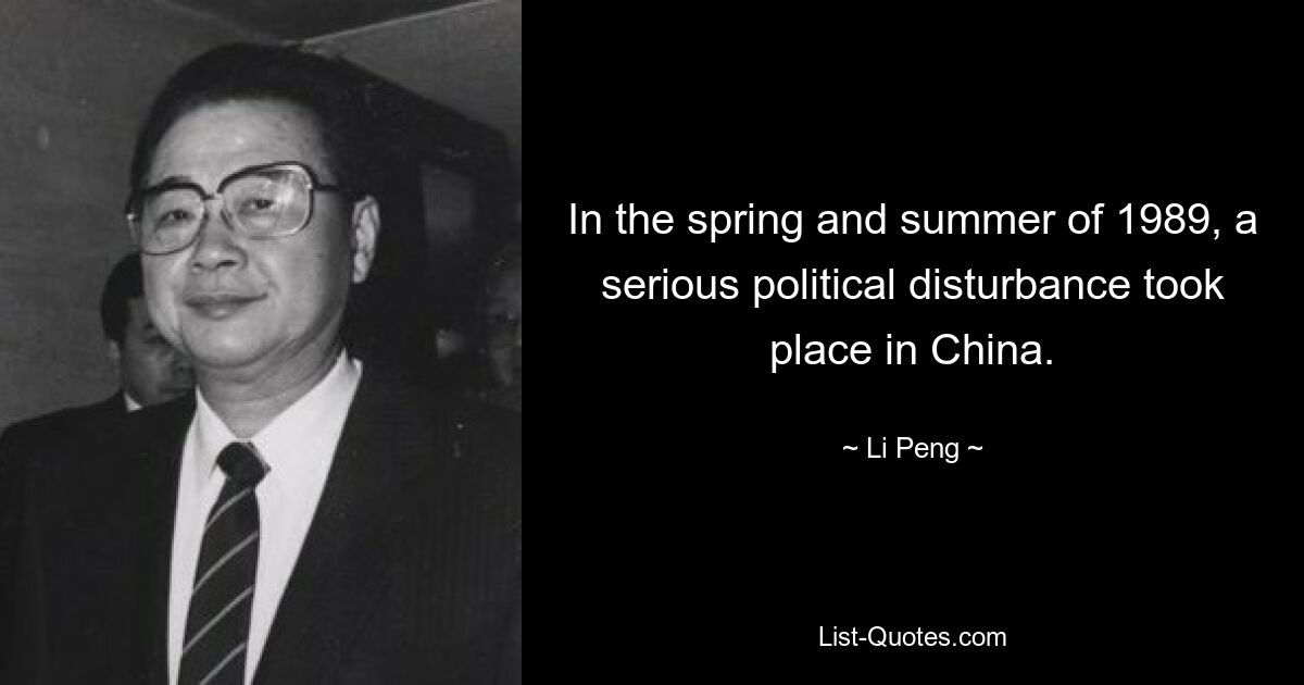 In the spring and summer of 1989, a serious political disturbance took place in China. — © Li Peng