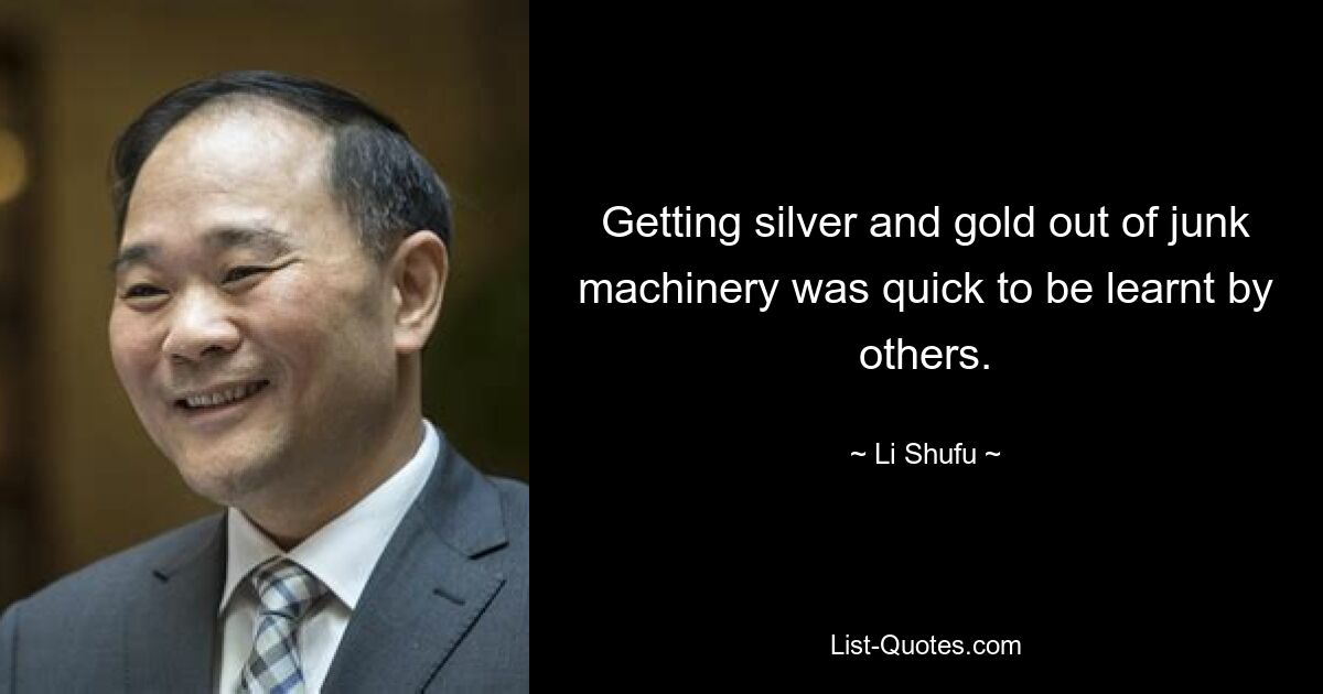 Getting silver and gold out of junk machinery was quick to be learnt by others. — © Li Shufu