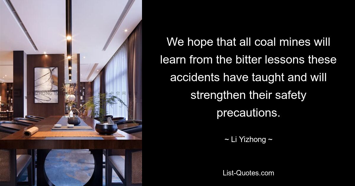 We hope that all coal mines will learn from the bitter lessons these accidents have taught and will strengthen their safety precautions. — © Li Yizhong