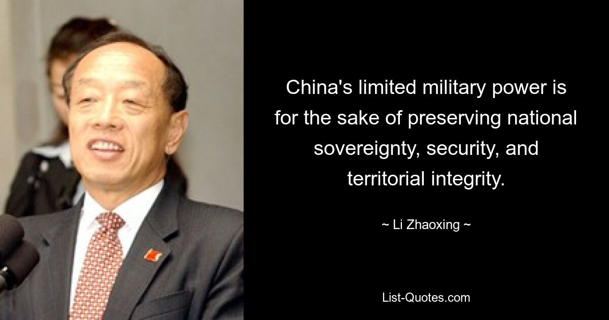 China's limited military power is for the sake of preserving national sovereignty, security, and territorial integrity. — © Li Zhaoxing