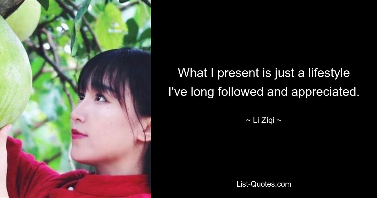 What I present is just a lifestyle I've long followed and appreciated. — © Li Ziqi