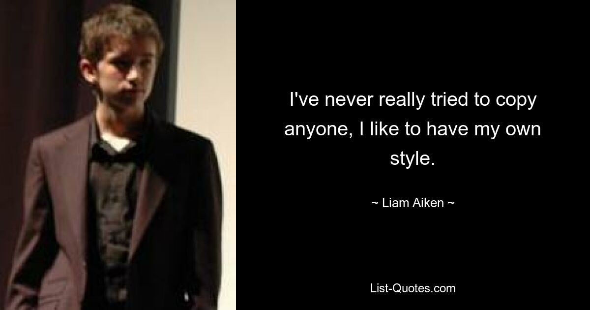 I've never really tried to copy anyone, I like to have my own style. — © Liam Aiken