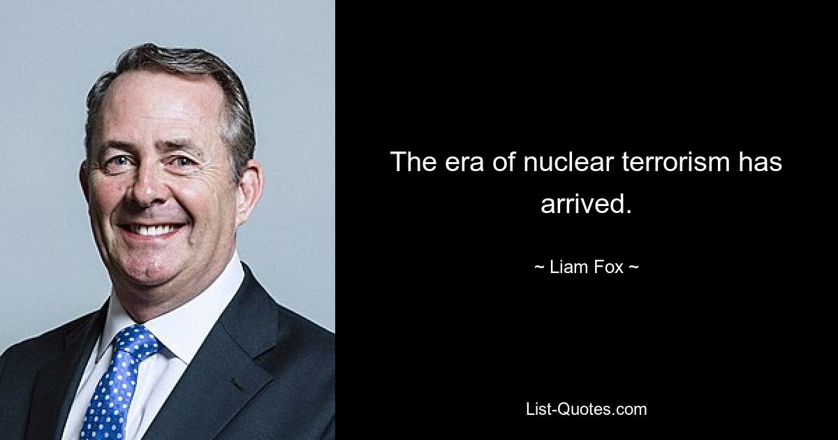 The era of nuclear terrorism has arrived. — © Liam Fox