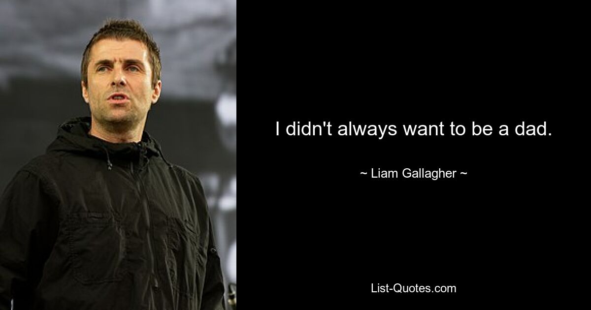 I didn't always want to be a dad. — © Liam Gallagher