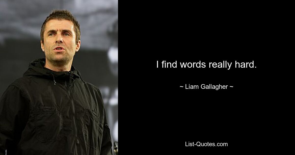 I find words really hard. — © Liam Gallagher