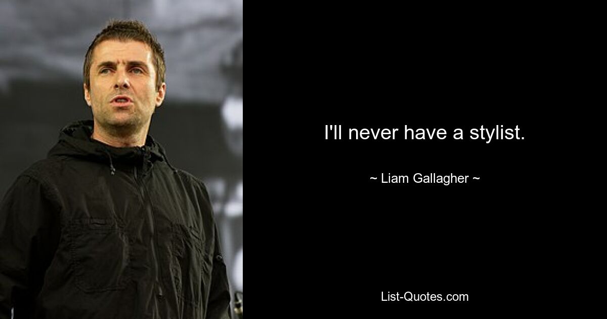 I'll never have a stylist. — © Liam Gallagher