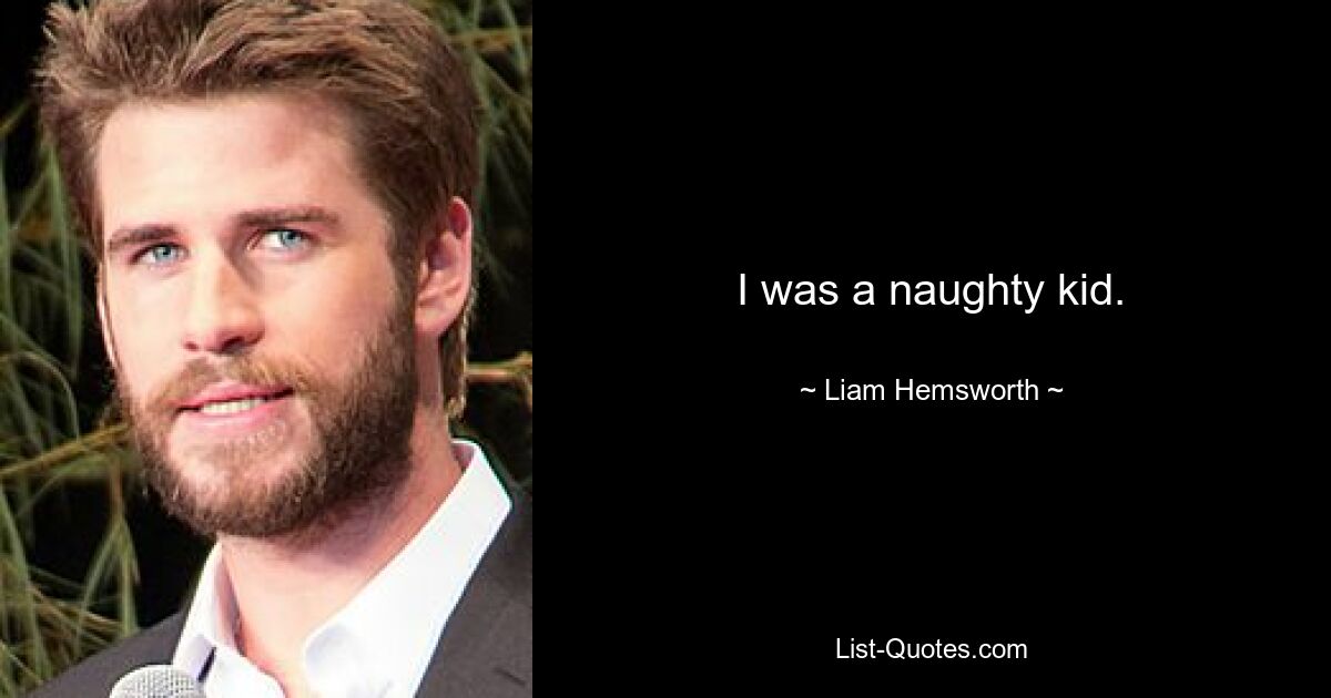 I was a naughty kid. — © Liam Hemsworth