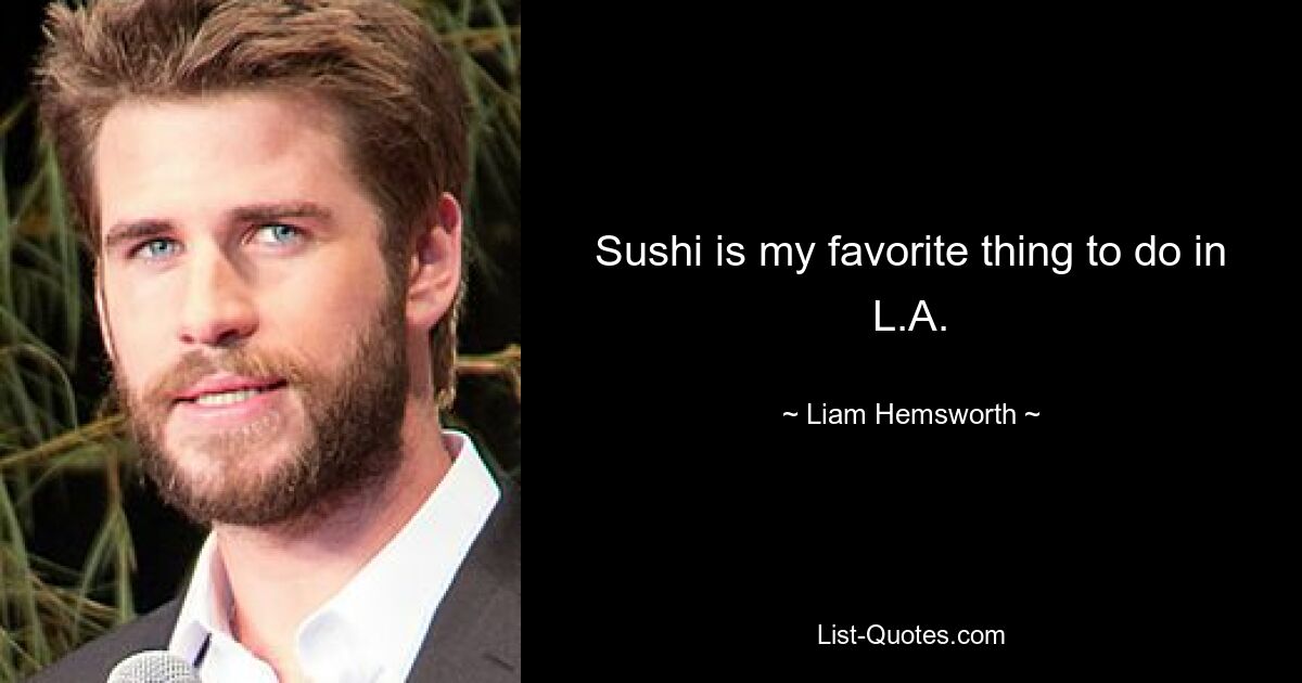 Sushi is my favorite thing to do in L.A. — © Liam Hemsworth