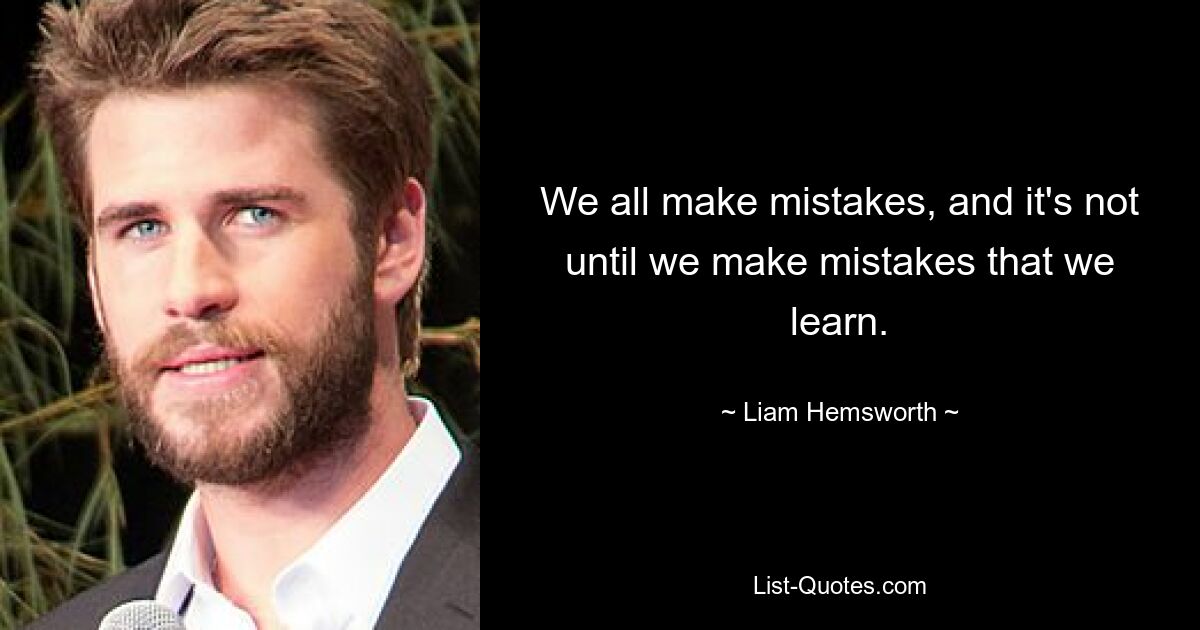 We all make mistakes, and it's not until we make mistakes that we learn. — © Liam Hemsworth