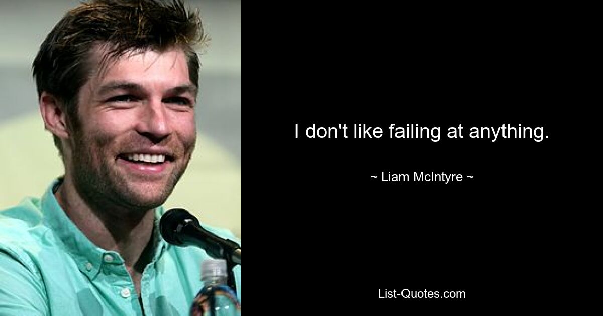 I don't like failing at anything. — © Liam McIntyre