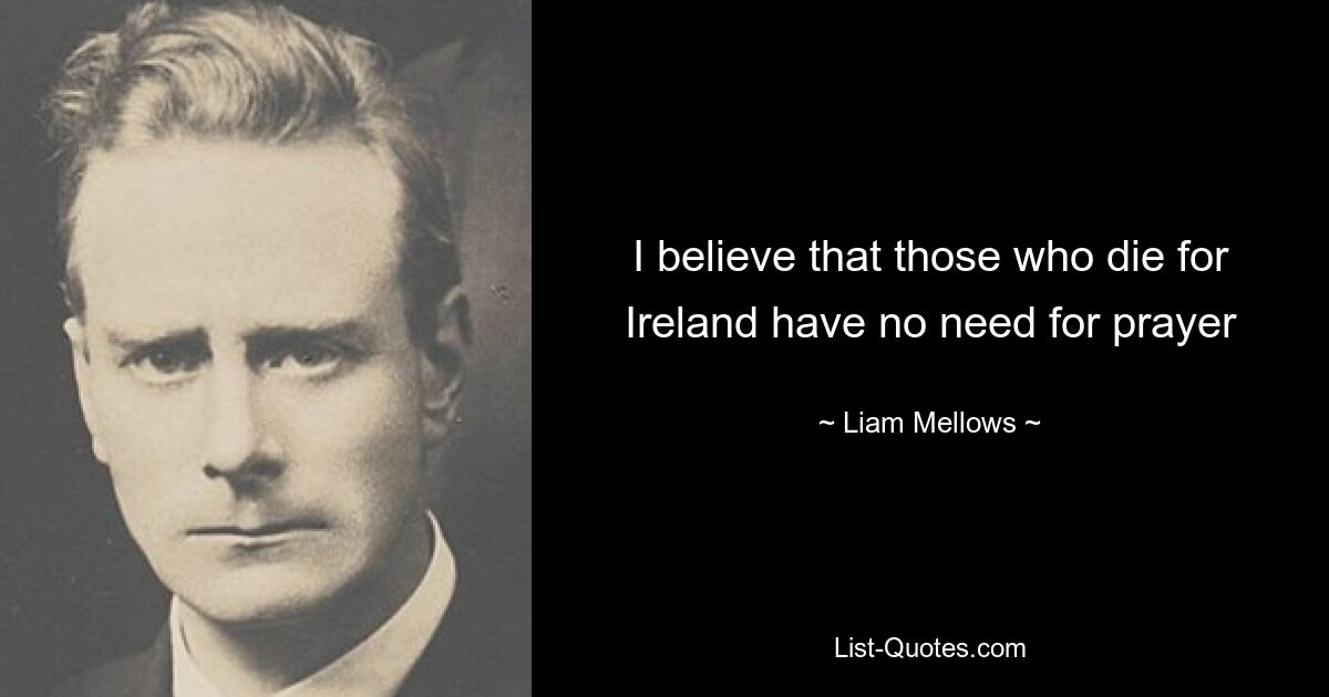 I believe that those who die for Ireland have no need for prayer — © Liam Mellows