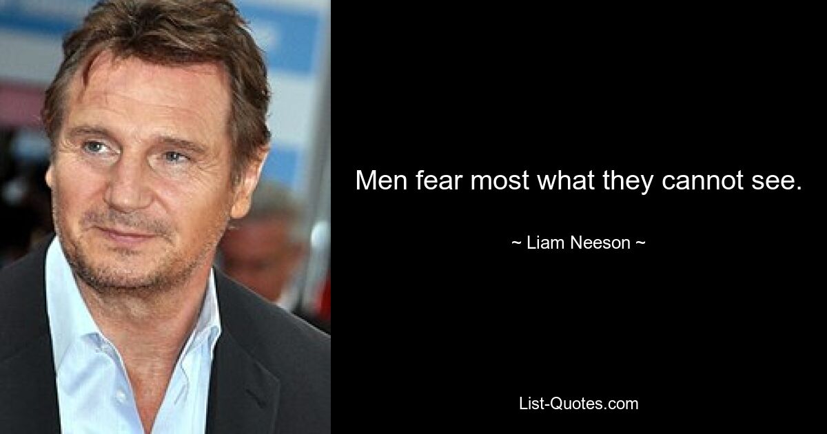 Men fear most what they cannot see. — © Liam Neeson