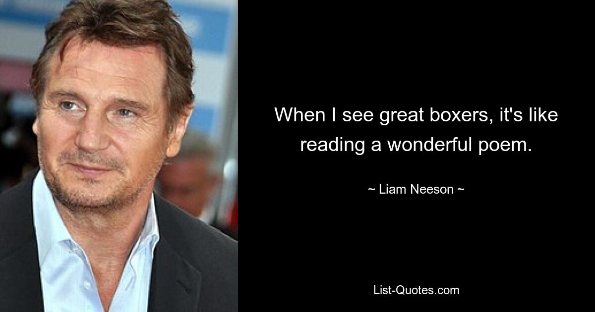 When I see great boxers, it's like reading a wonderful poem. — © Liam Neeson