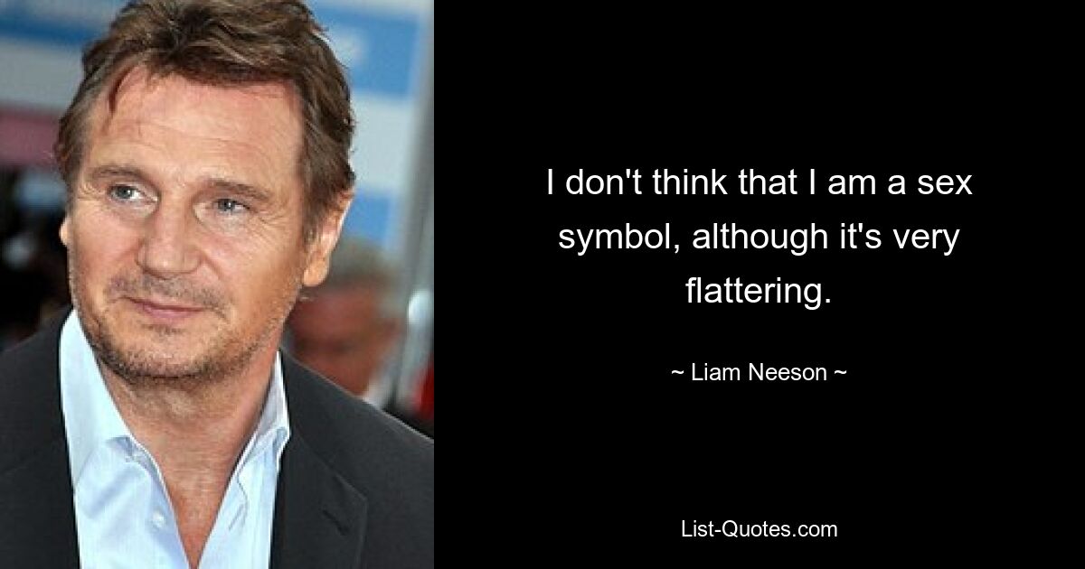 I don't think that I am a sex symbol, although it's very flattering. — © Liam Neeson