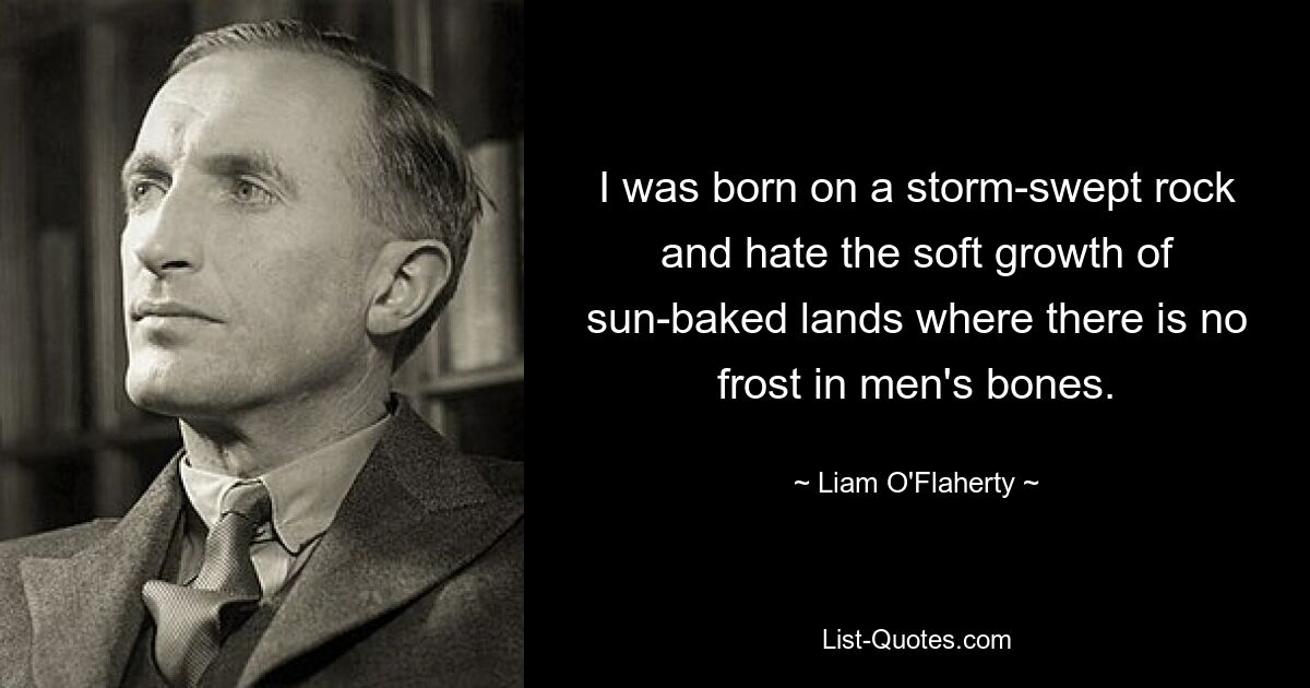 Я родился на пронесённой бурей скале и ненавижу мягкую растительность прожженных солнцем земель, где нет инея в человеческих костях. — © Лиам О&#39;Флаэрти