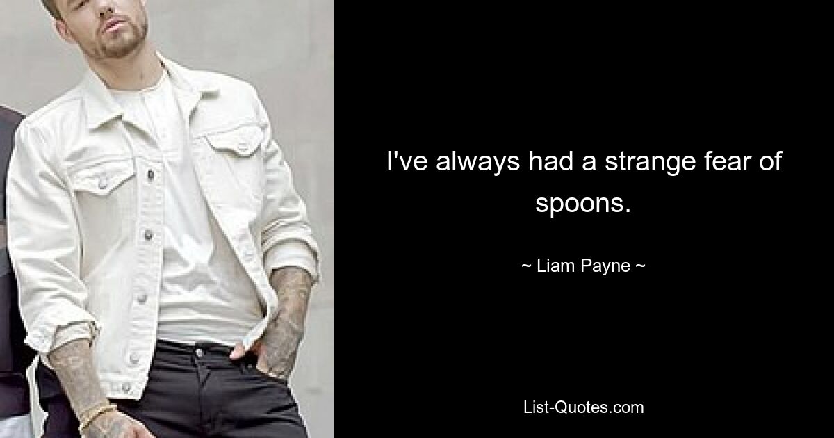 I've always had a strange fear of spoons. — © Liam Payne