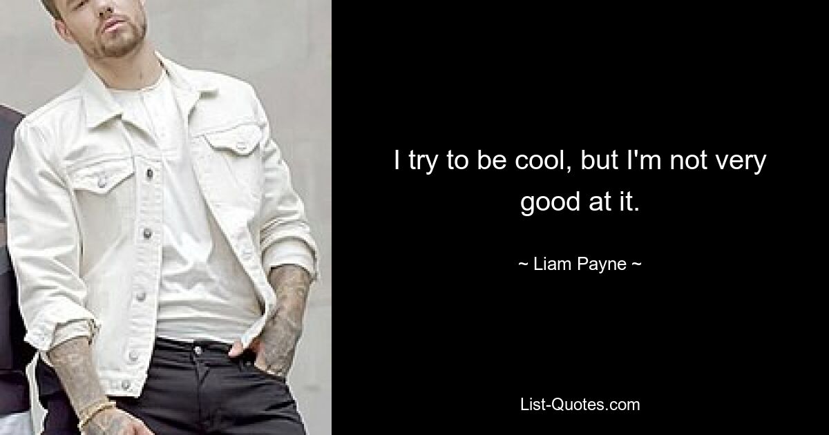 I try to be cool, but I'm not very good at it. — © Liam Payne