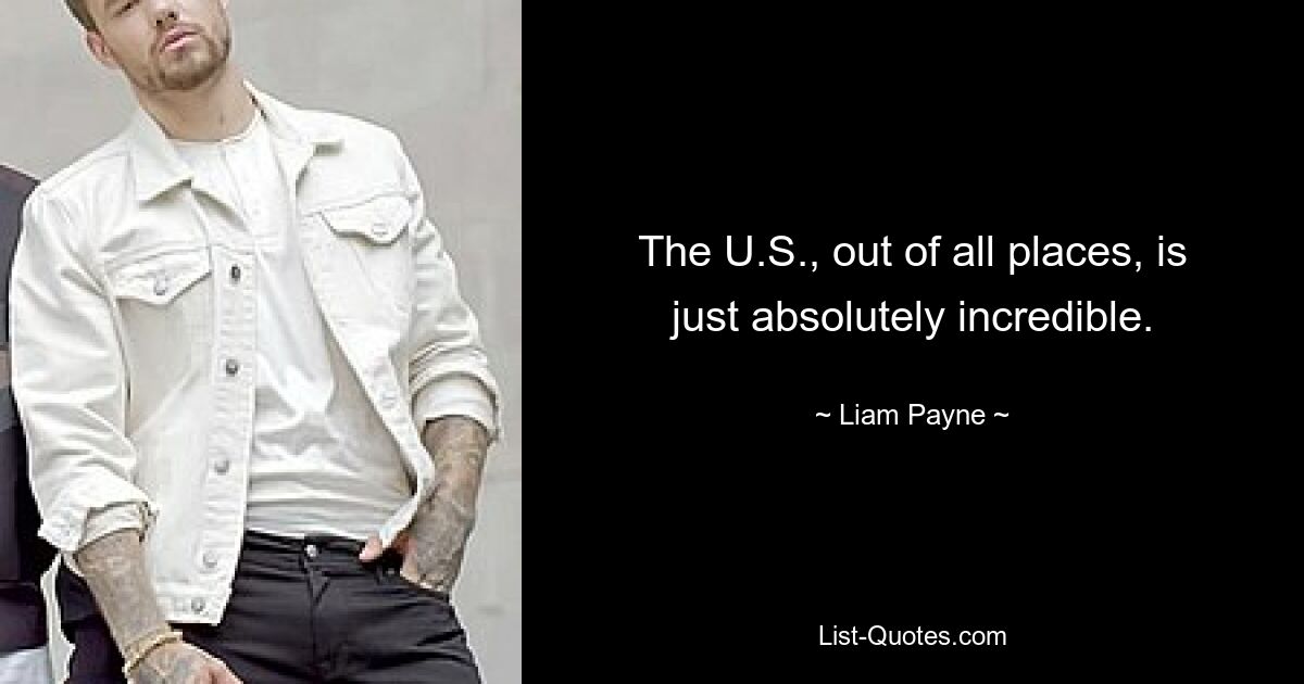 The U.S., out of all places, is just absolutely incredible. — © Liam Payne