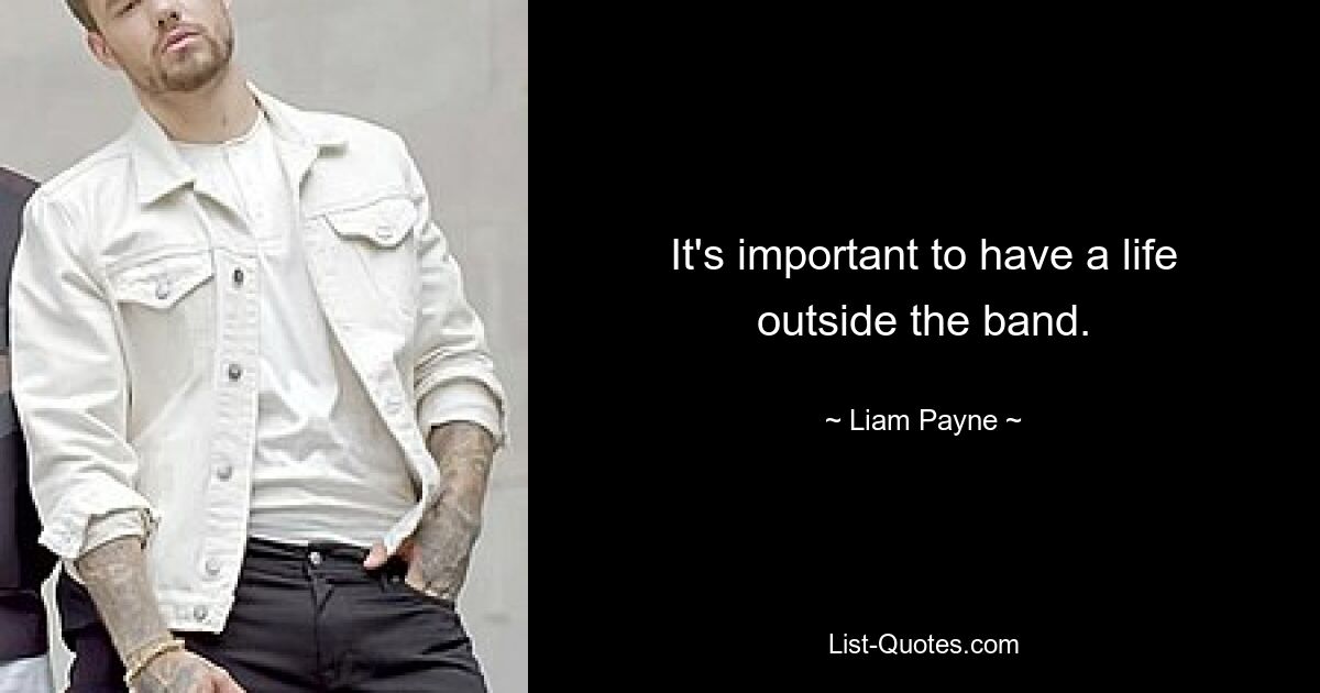 It's important to have a life outside the band. — © Liam Payne