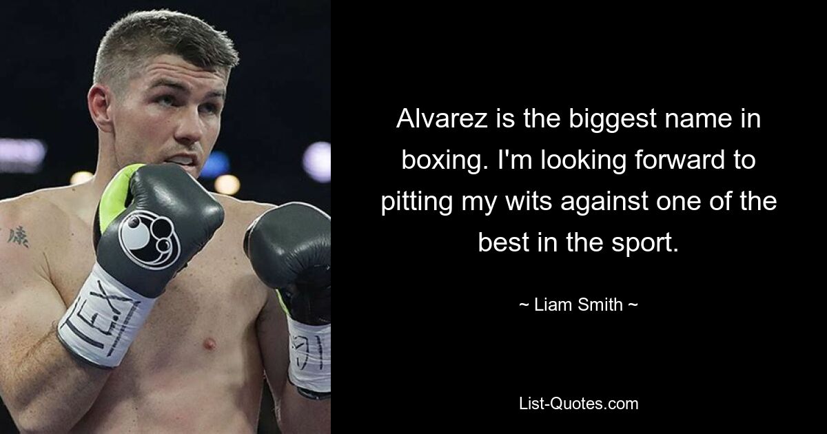 Alvarez is the biggest name in boxing. I'm looking forward to pitting my wits against one of the best in the sport. — © Liam Smith