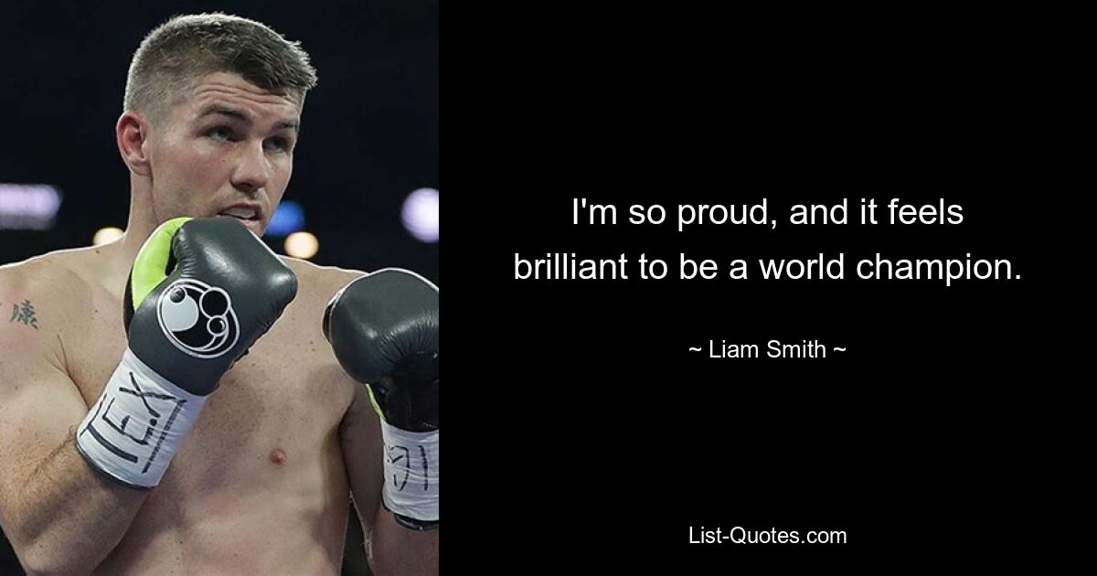 I'm so proud, and it feels brilliant to be a world champion. — © Liam Smith