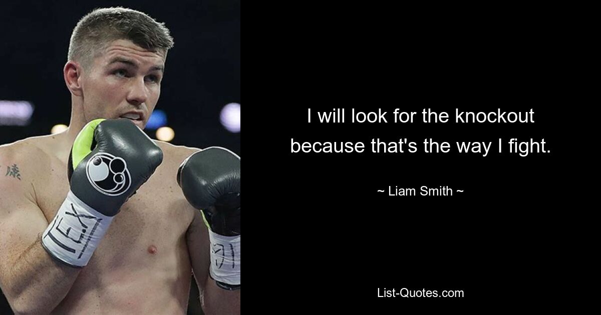 I will look for the knockout because that's the way I fight. — © Liam Smith