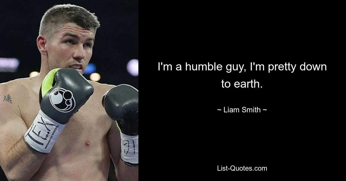 I'm a humble guy, I'm pretty down to earth. — © Liam Smith