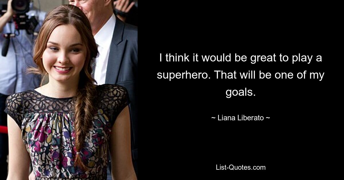 I think it would be great to play a superhero. That will be one of my goals. — © Liana Liberato