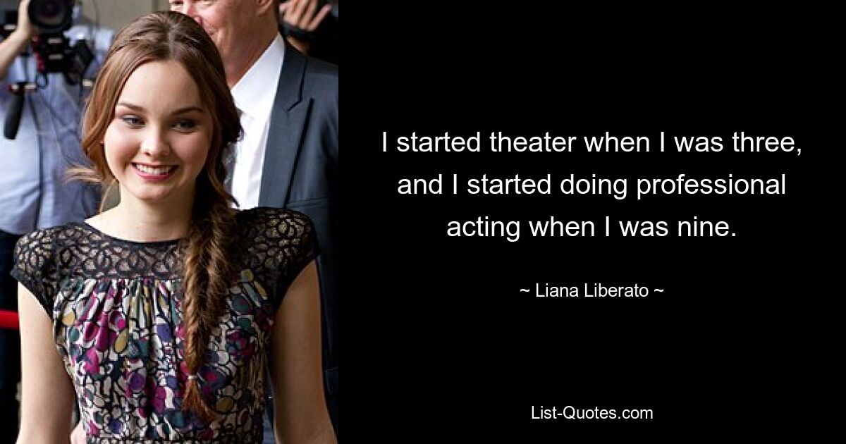 I started theater when I was three, and I started doing professional acting when I was nine. — © Liana Liberato