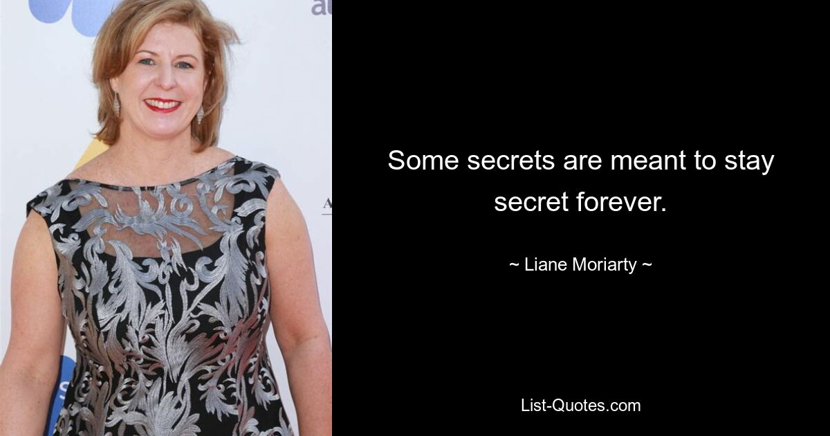 Some secrets are meant to stay secret forever. — © Liane Moriarty