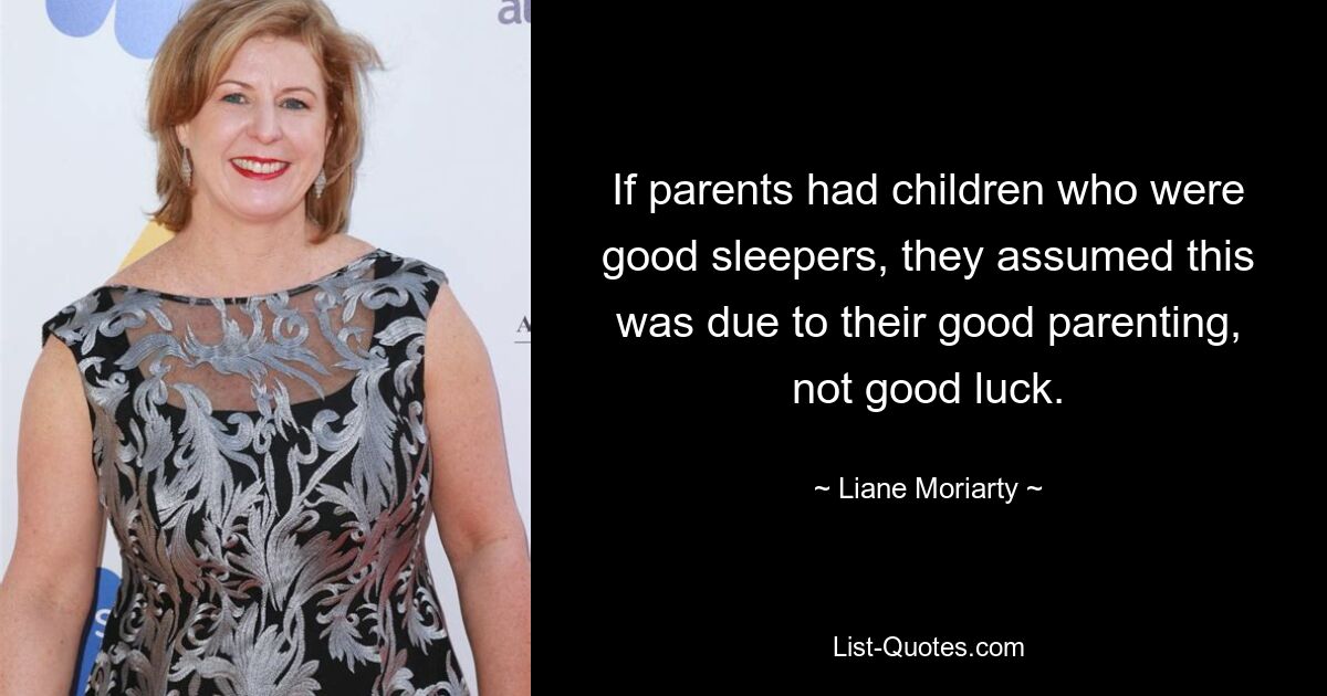 If parents had children who were good sleepers, they assumed this was due to their good parenting, not good luck. — © Liane Moriarty