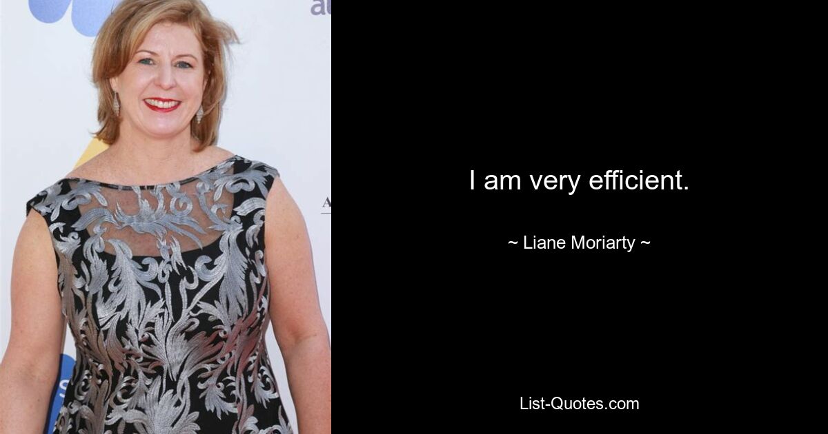 I am very efficient. — © Liane Moriarty