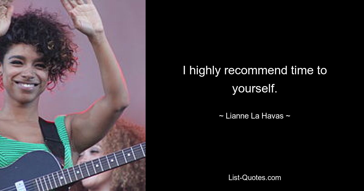 I highly recommend time to yourself. — © Lianne La Havas