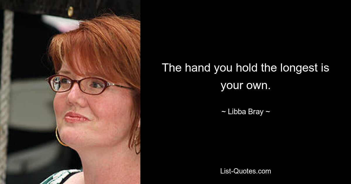 The hand you hold the longest is your own. — © Libba Bray