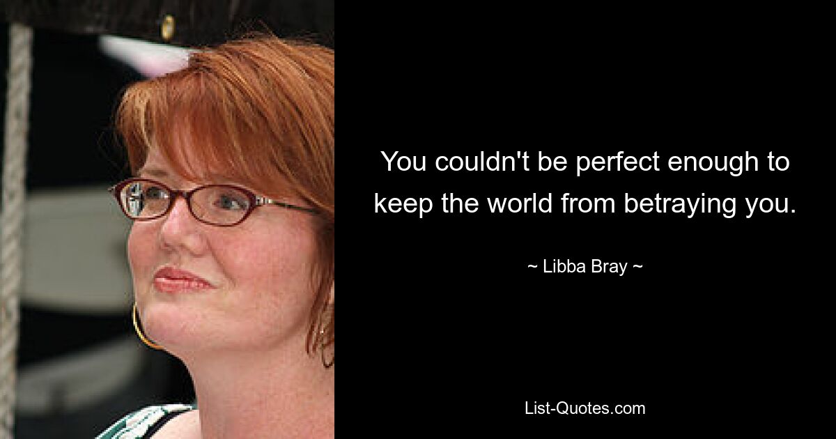 You couldn't be perfect enough to keep the world from betraying you. — © Libba Bray