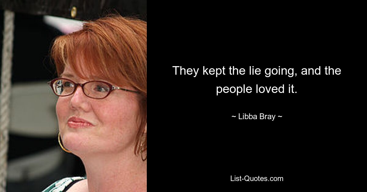 They kept the lie going, and the people loved it. — © Libba Bray