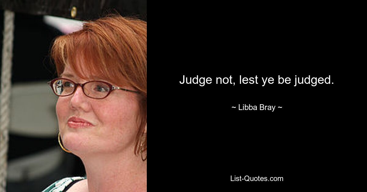 Judge not, lest ye be judged. — © Libba Bray