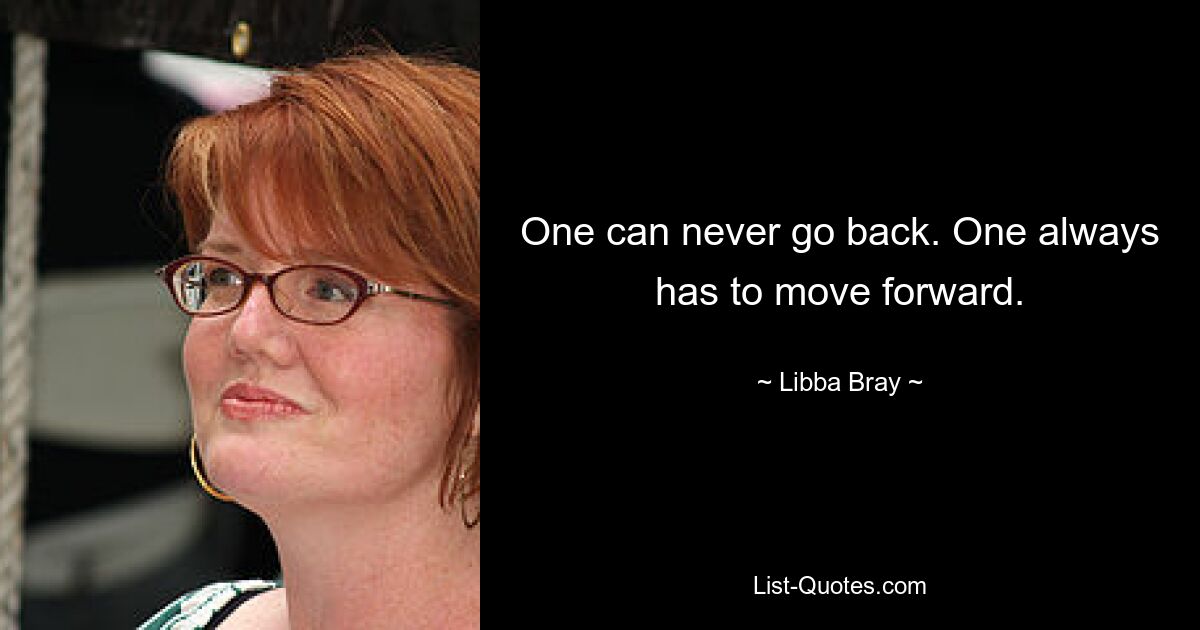 One can never go back. One always has to move forward. — © Libba Bray