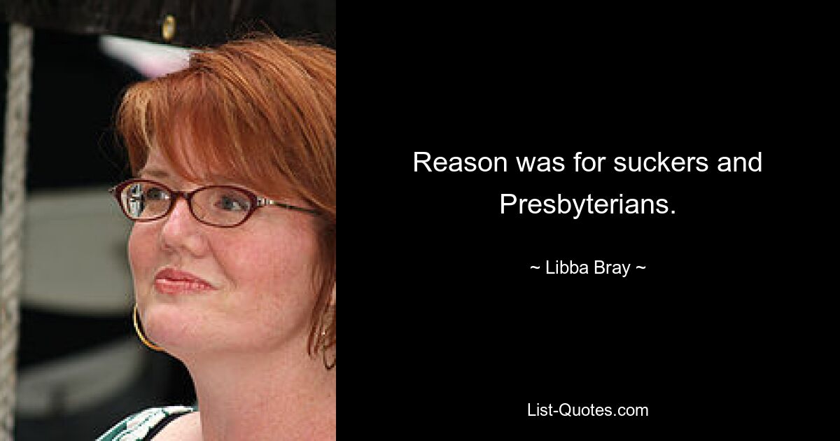 Reason was for suckers and Presbyterians. — © Libba Bray